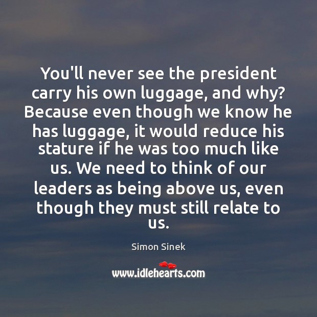You’ll never see the president carry his own luggage, and why? Because Simon Sinek Picture Quote