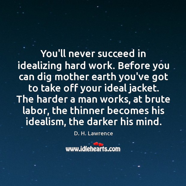 You’ll never succeed in idealizing hard work. Before you can dig mother D. H. Lawrence Picture Quote