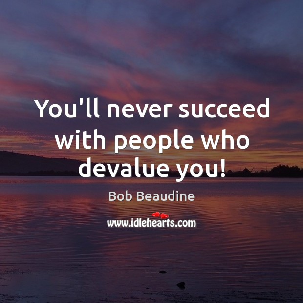 You’ll never succeed with people who devalue you! Bob Beaudine Picture Quote