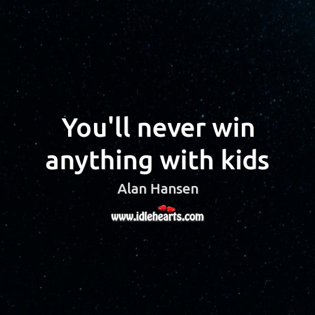 You’ll never win anything with kids Alan Hansen Picture Quote