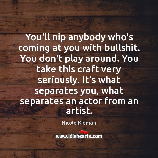 You’ll nip anybody who’s coming at you with bullshit. You don’t play Nicole Kidman Picture Quote