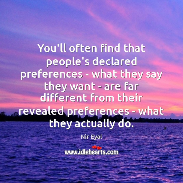 You’ll often find that people’s declared preferences – what they say they Nir Eyal Picture Quote