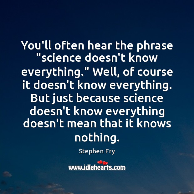 You’ll often hear the phrase “science doesn’t know everything.” Well, of course Stephen Fry Picture Quote
