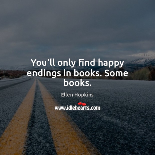 You’ll only find happy endings in books. Some books. Ellen Hopkins Picture Quote