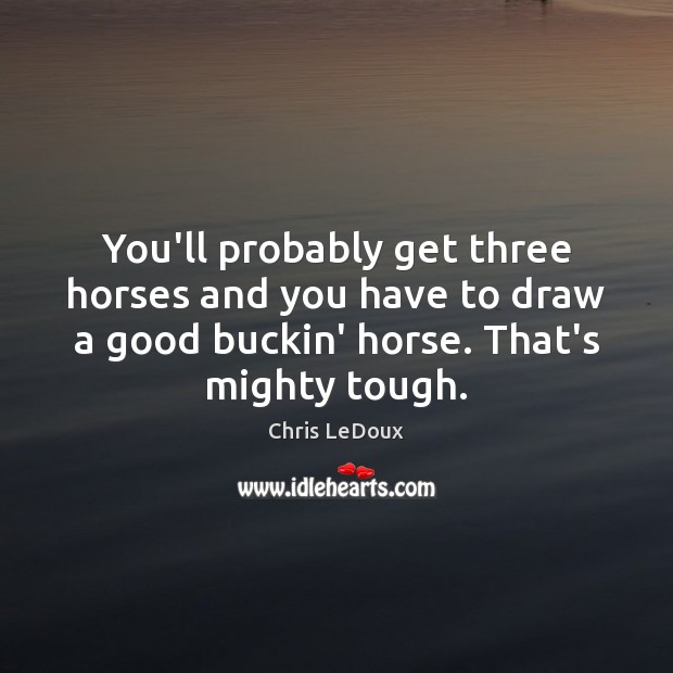 You’ll probably get three horses and you have to draw a good Chris LeDoux Picture Quote