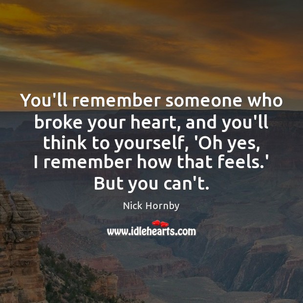 You’ll remember someone who broke your heart, and you’ll think to yourself, Nick Hornby Picture Quote