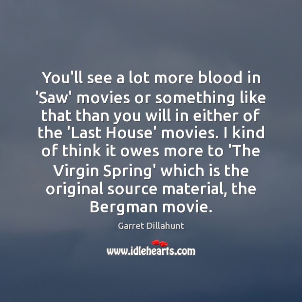 You’ll see a lot more blood in ‘Saw’ movies or something like Image
