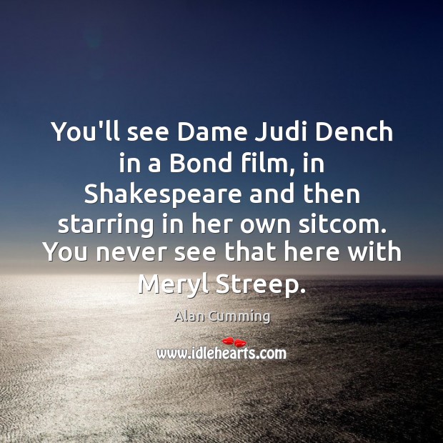 You’ll see Dame Judi Dench in a Bond film, in Shakespeare and Alan Cumming Picture Quote