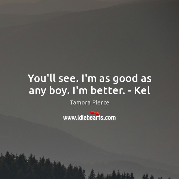 You’ll see. I’m as good as any boy. I’m better. – Kel Tamora Pierce Picture Quote