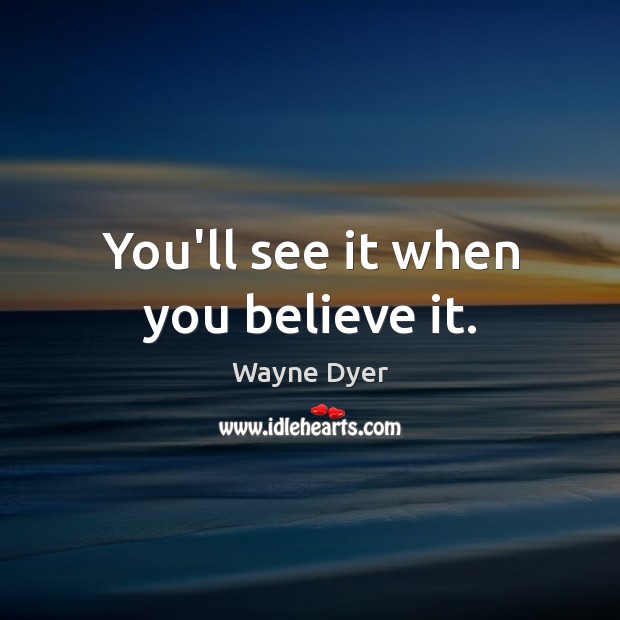 You’ll see it when you believe it. Wayne Dyer Picture Quote