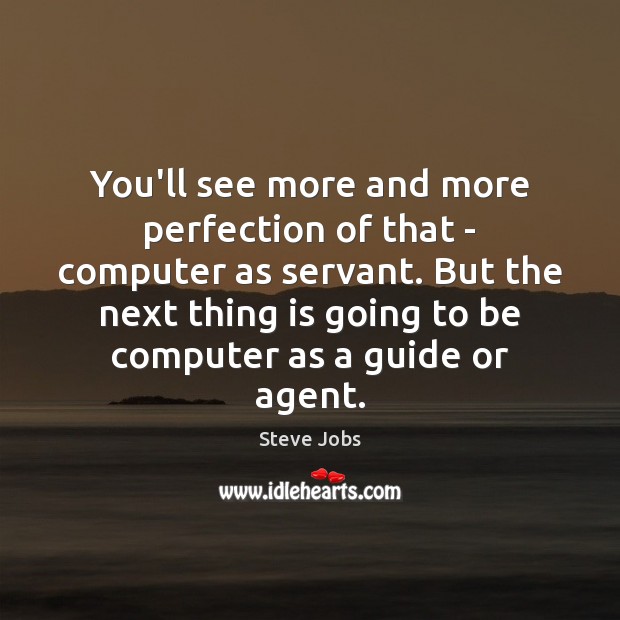 You’ll see more and more perfection of that – computer as servant. Steve Jobs Picture Quote