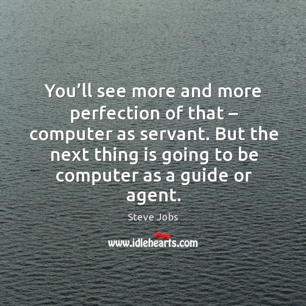 You’ll see more and more perfection of that – computer as servant. Steve Jobs Picture Quote