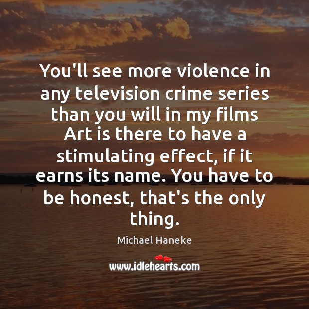You’ll see more violence in any television crime series than you will Art Quotes Image