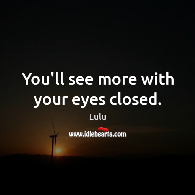 You’ll see more with your eyes closed. Lulu Picture Quote