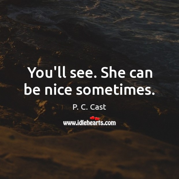 You’ll see. She can be nice sometimes. P. C. Cast Picture Quote