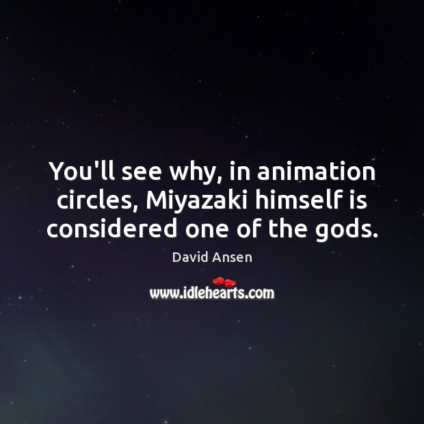 You’ll see why, in animation circles, Miyazaki himself is considered one of the Gods. David Ansen Picture Quote