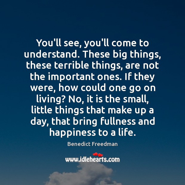 You’ll see, you’ll come to understand. These big things, these terrible things, Benedict Freedman Picture Quote