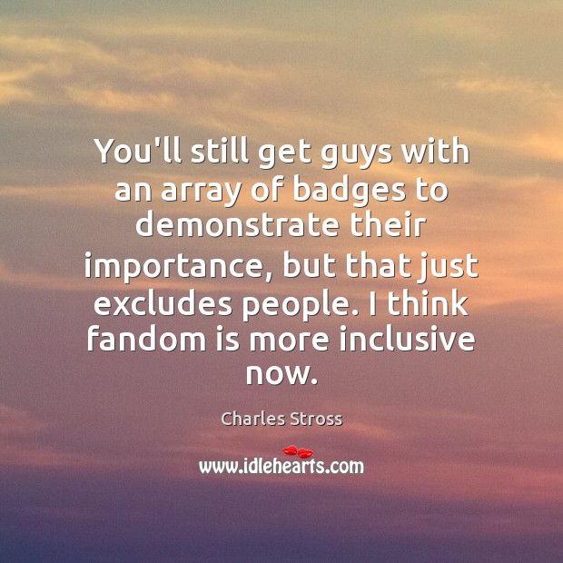 You’ll still get guys with an array of badges to demonstrate their Charles Stross Picture Quote