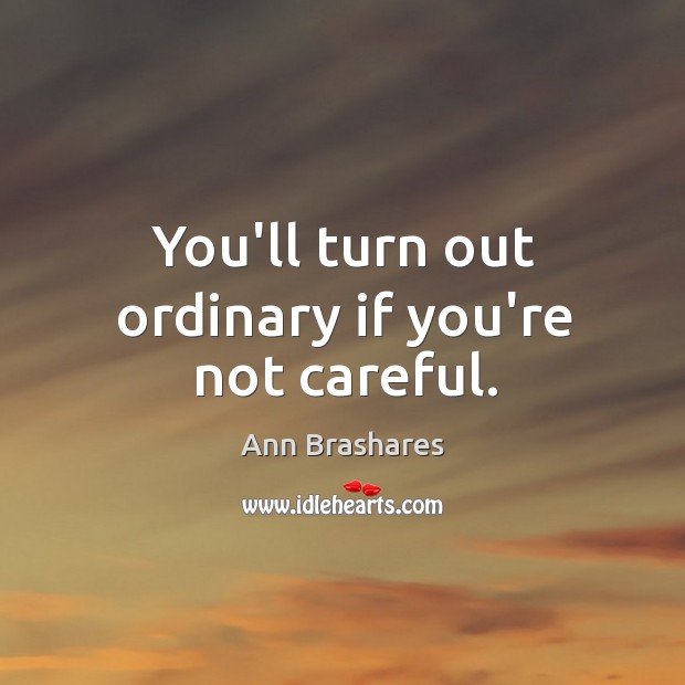 You’ll turn out ordinary if you’re not careful. Image