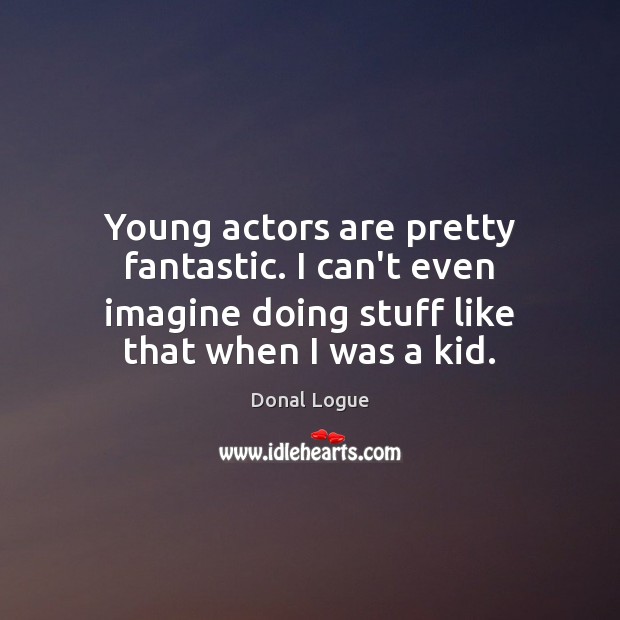 Young actors are pretty fantastic. I can’t even imagine doing stuff like Donal Logue Picture Quote