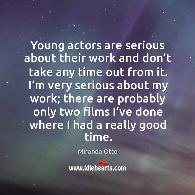 Young actors are serious about their work and don’t take any time out from it. Miranda Otto Picture Quote