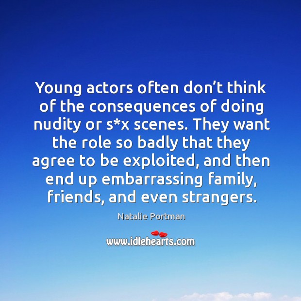 Young actors often don’t think of the consequences of doing nudity or s*x scenes. Natalie Portman Picture Quote