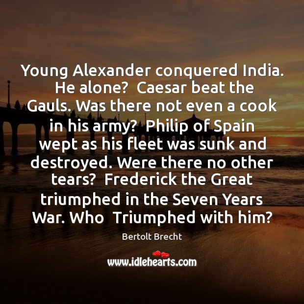 Young Alexander conquered India.  He alone?  Caesar beat the Gauls. Was there Bertolt Brecht Picture Quote