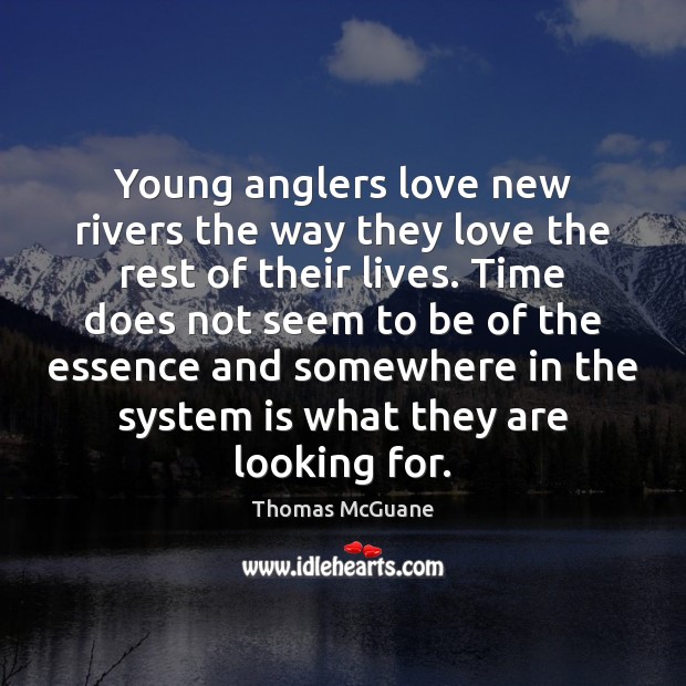 Young anglers love new rivers the way they love the rest of Thomas McGuane Picture Quote