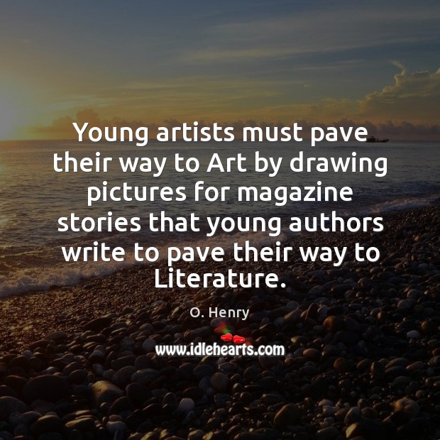 Young artists must pave their way to Art by drawing pictures for O. Henry Picture Quote