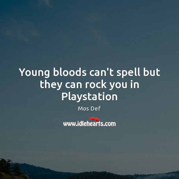Young bloods can’t spell but they can rock you in Playstation Mos Def Picture Quote