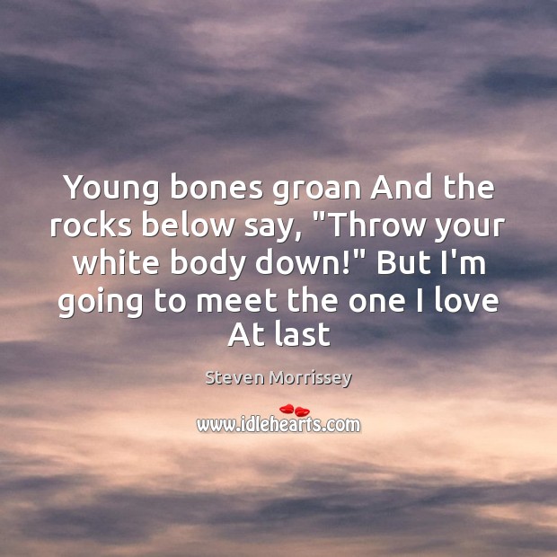 Young bones groan And the rocks below say, “Throw your white body Steven Morrissey Picture Quote