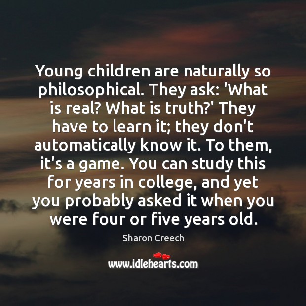 Young children are naturally so philosophical. They ask: ‘What is real? What Sharon Creech Picture Quote