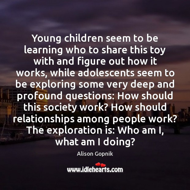 Young children seem to be learning who to share this toy with Alison Gopnik Picture Quote