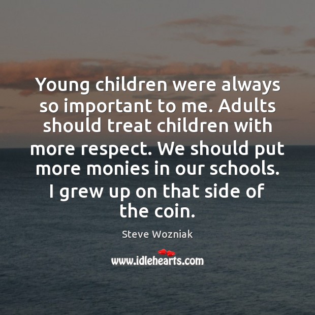 Young children were always so important to me. Adults should treat children Steve Wozniak Picture Quote