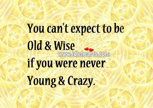 You can’t expect to be old & wise Image