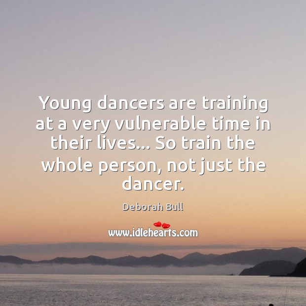 Young dancers are training at a very vulnerable time in their lives… Deborah Bull Picture Quote