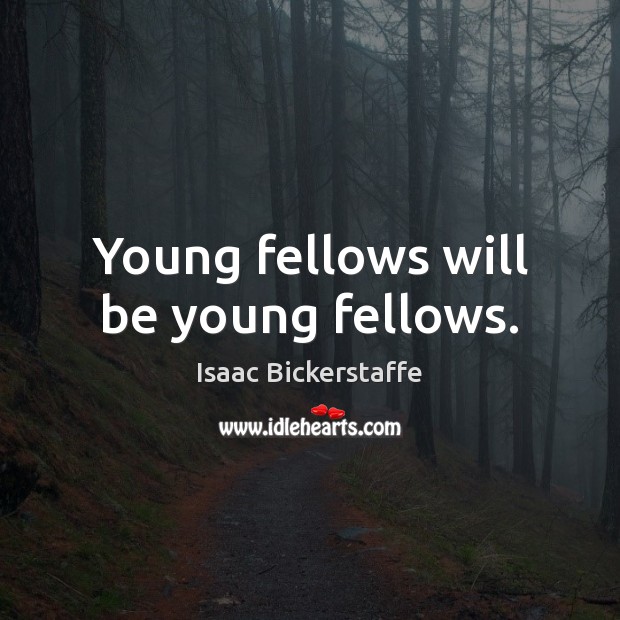 Young fellows will be young fellows. Isaac Bickerstaffe Picture Quote