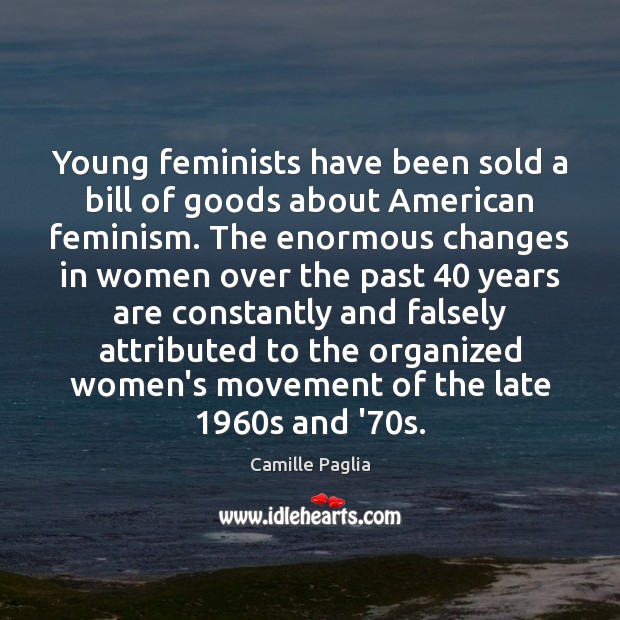 Young feminists have been sold a bill of goods about American feminism. Camille Paglia Picture Quote