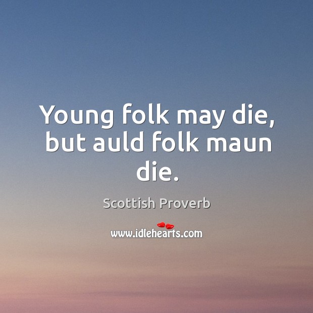 Young folk may die, but auld folk maun die. Image