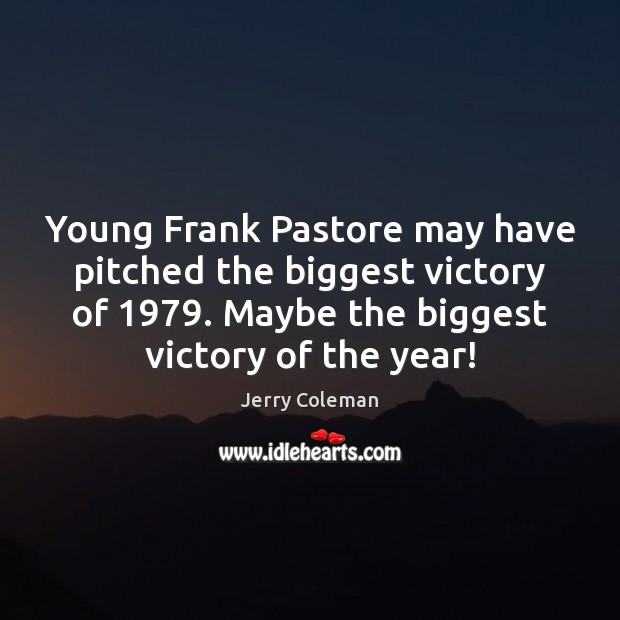 Young Frank Pastore may have pitched the biggest victory of 1979. Maybe the Jerry Coleman Picture Quote