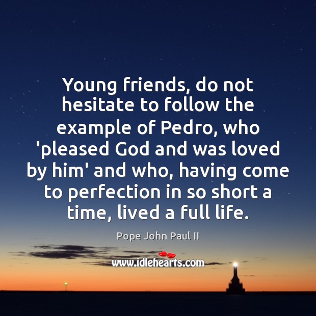 Young friends, do not hesitate to follow the example of Pedro, who Pope John Paul II Picture Quote