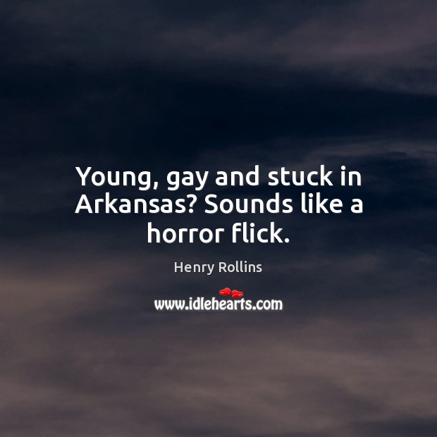 Young, gay and stuck in Arkansas? Sounds like a horror flick. Henry Rollins Picture Quote
