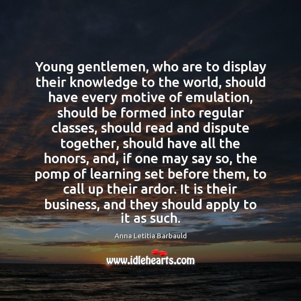 Young gentlemen, who are to display their knowledge to the world, should Anna Letitia Barbauld Picture Quote
