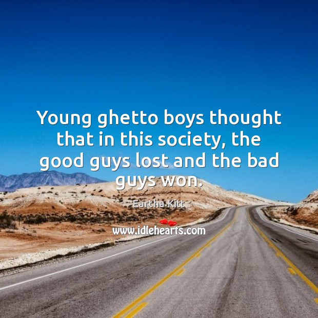 Young ghetto boys thought that in this society, the good guys lost and the bad guys won. Eartha Kitt Picture Quote