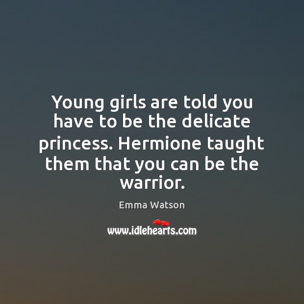 Young girls are told you have to be the delicate princess. Hermione Emma Watson Picture Quote
