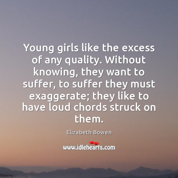 Young girls like the excess of any quality. Without knowing, they want Elizabeth Bowen Picture Quote
