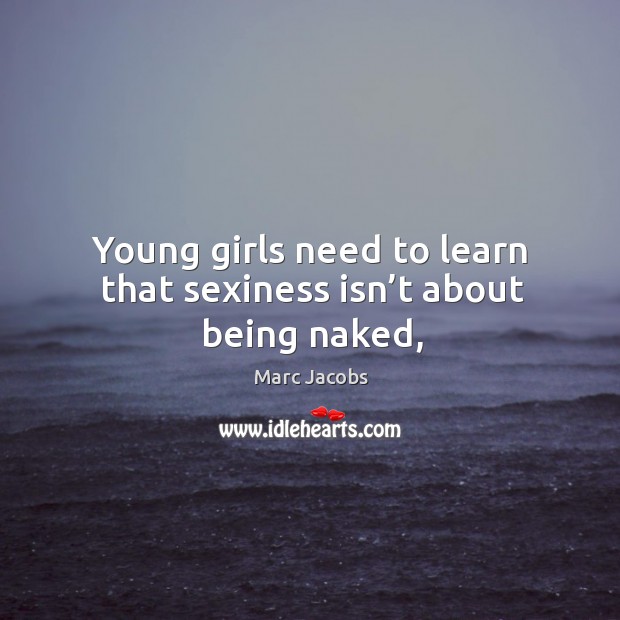 Young girls need to learn that sexiness isn’t about being naked, Marc Jacobs Picture Quote