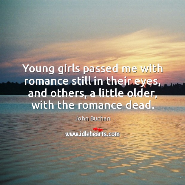 Young girls passed me with romance still in their eyes, and others, John Buchan Picture Quote