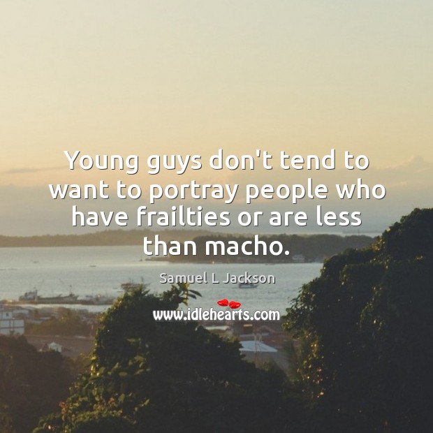 Young guys don’t tend to want to portray people who have frailties or are less than macho. Image