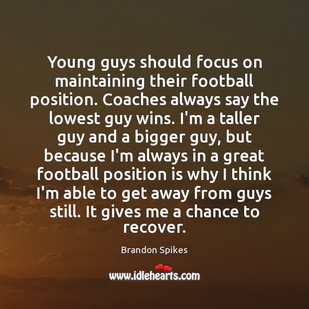 Young guys should focus on maintaining their football position. Coaches always say Image